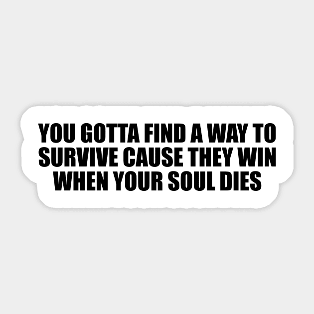You gotta find a way to survive cause they win when your soul dies Sticker by BL4CK&WH1TE 